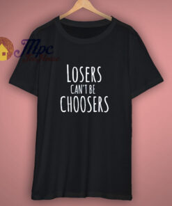 Losers Cant Be Choosers Fun Slogan T Shirt 1
