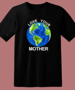Love Your Mother Earth Day T Shirt Style 1