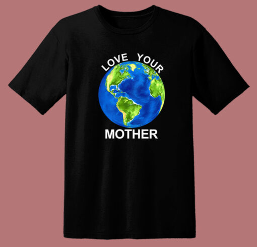 Love Your Mother Earth Day T Shirt Style