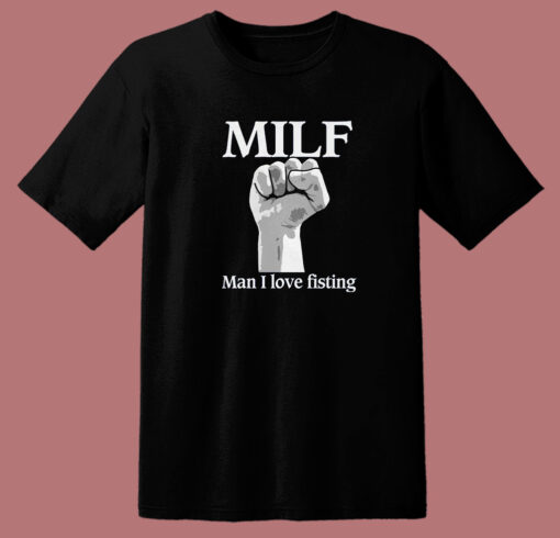 MILF Man I Love Fisting T Shirt Style