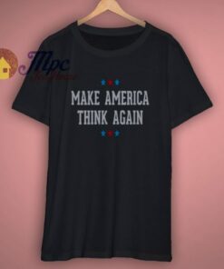 Make America Think Again Shirt 1 Make America Think Again Shirt 3