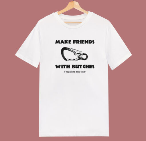 Make Friends With Butches T Shirt Style