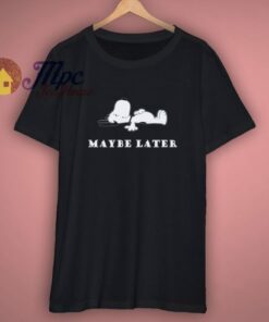 Maybe Later Snoopy Peanuts Dog Charlie Brown Shirt 1 Maybe Later Snoopy Peanuts Dog Charlie Brown Shirt 3