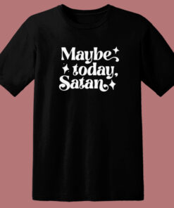 Maybe Today Satan T Shirt Style 1