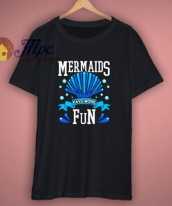 Mermaids Have More Fun T Shirt 1 Mermaids Have More Fun T Shirt 3