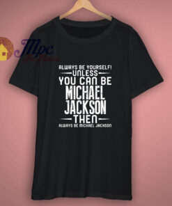 Michael Jackson Always Be Yourself Unless You Can Be Fan T Shirt 1