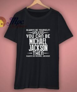 Michael Jackson Always Be Yourself Unless You Can Be Fan T Shirt 3