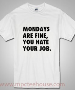 Mondays Are Fine You Hate Your Job Quote T Shirt
