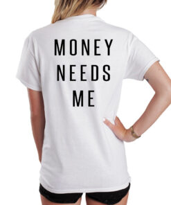 Money Needs Me Quote T Shirt