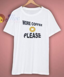 More Coffee Please Shirt 3