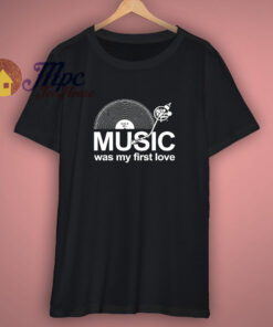 Music Was My First Love T Shirt 1