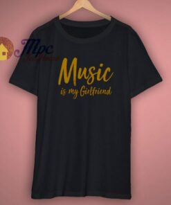 Music is my girlfriend T Shirt 1 Music is my girlfriend T Shirt 3
