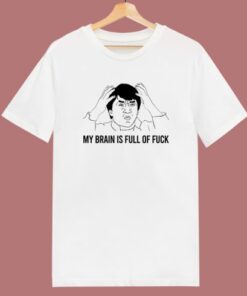 My Brain Is Full Of Fuck T Shirt Style