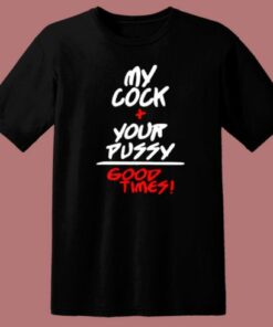 My Cock Your Pussy Good Times T Shirt Style