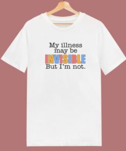 My Illness May Be Invisible T Shirt Style