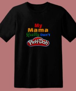 My Mama Really Don’t Play Doh 80s T Shirt 1 My Mama Really Don't Play Doh 80s T Shirt 2