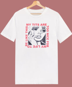My Tits Are Too Nice For My Life T Shirt Style 1