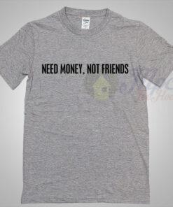 Need Money Not Friends Cool T Shirt Ideas