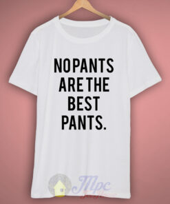 No Pants Are The Best Pants T Shirt