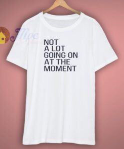 Not A Lot Going On At The Moment Shirt 1