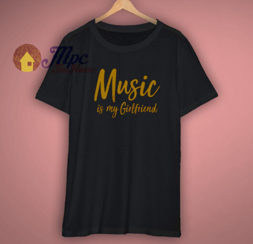 Music is my girlfriend T Shirt