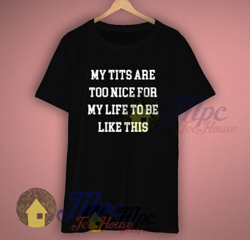 My Tits Are Too Nice For My Life Slogan T Shirt