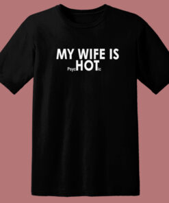 My Wife Is Psychotic T Shirt Style My Wife Is Psychotic T Shirt Style