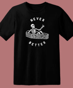 Never Better Skeleton Funny T Shirt Style