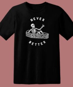 Never Better Skeleton Funny T Shirt Style