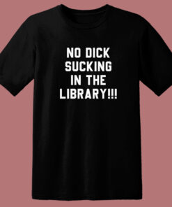 No Dick Sucking In The Library T Shirt Style No Dick Sucking In The Library T Shirt Style