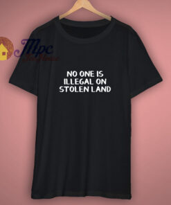 No One Is Illegal On Stolen Land T Shirt No One Is Illegal On Stolen Land T Shirt