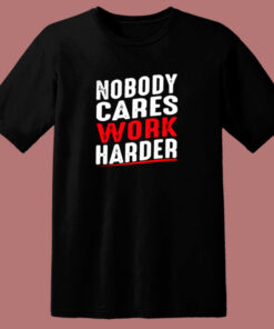 Nobody Cares Work Harder 80s T Shirt Nobody Cares Work Harder 80s T Shirt