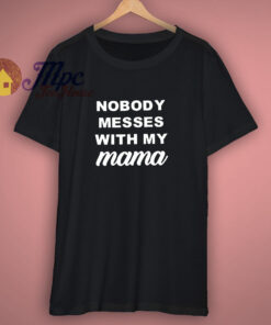 Nobody Messes With My Mama T Shirt Nobody Messes With My Mama T Shirt