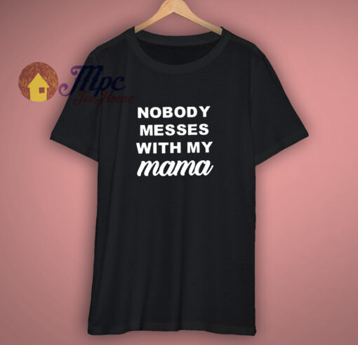 Nobody Messes With My Mama T Shirt