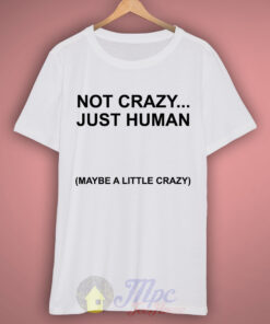 Not Crazy Just Human T Shirt Not Crazy Just Human T Shirt