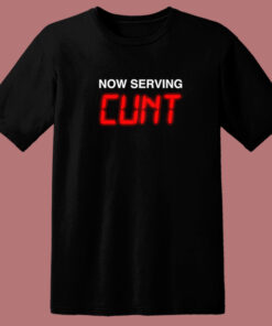 Now Serving Cunt Funny T Shirt Style Now Serving Cunt Funny T Shirt Style