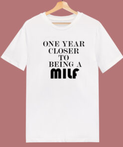 One Year Closer To Being A Milf T Shirt Style