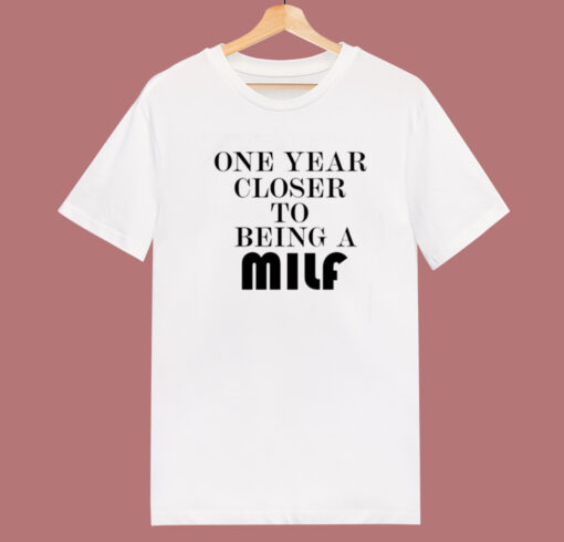 One Year Closer To Being A Milf T Shirt Style