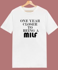 One Year Closer To Being A Milf T Shirt Style