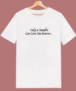 Only A Vampire Can Love You Forever T Shirt Style