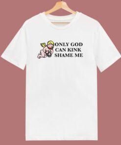 Only God Can Kink Shame Me T Shirt Style