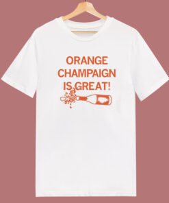 Orange Champaign Is Great T Shirt Style