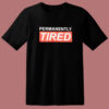 Permanently Tired T Shirt Style