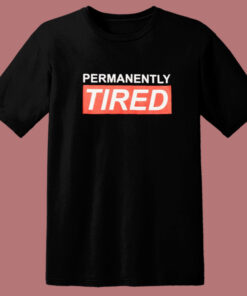 Permanently Tired T Shirt Style