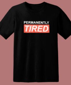 Permanently Tired T Shirt Style