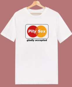 Pity Sex Gladly Accepted T Shirt Style