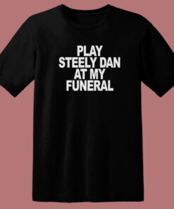 Play Steely Dan At My Funeral T Shirt Style