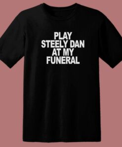 Play Steely Dan At My Funeral T Shirt Style