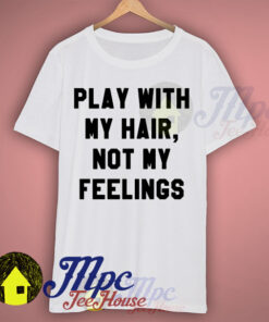 Play With My Hair Not My Feelings T Shirt