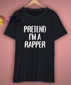 Pretend Im A Rapper T Shirt 1 Pretend Im A Rapper T Shirt 3